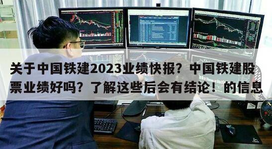 關于中國鐵建2023業績快報？中國鐵建股票業績好嗎？了解這些后會有結論！的信息