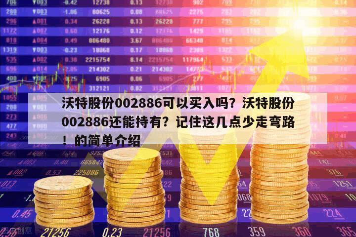 沃特股份002886可以買入嗎？沃特股份002886還能持有？記住這幾點少走彎路！的簡單介紹