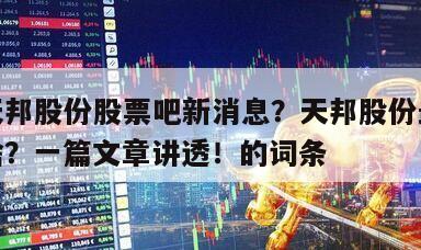 包含天邦股份股票吧新消息？天邦股份最新消息是啥？一篇文章講透！的詞條