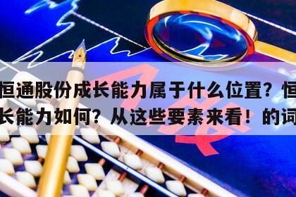 包含恒通股份成長能力屬于什么位置？恒通股份成長能力如何？從這些要素來看！的詞條