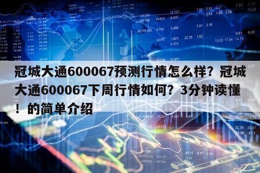 冠城大通600067預測行情怎么樣？冠城大通600067下周行情如何？3分鐘讀懂！的簡單介紹