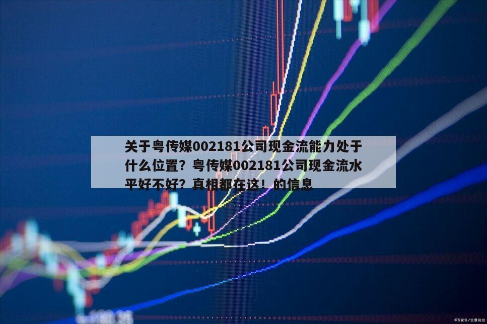 關于粵傳媒002181公司現金流能力處于什么位置？粵傳媒002181公司現金流水平好不好？真相都在這！的信息