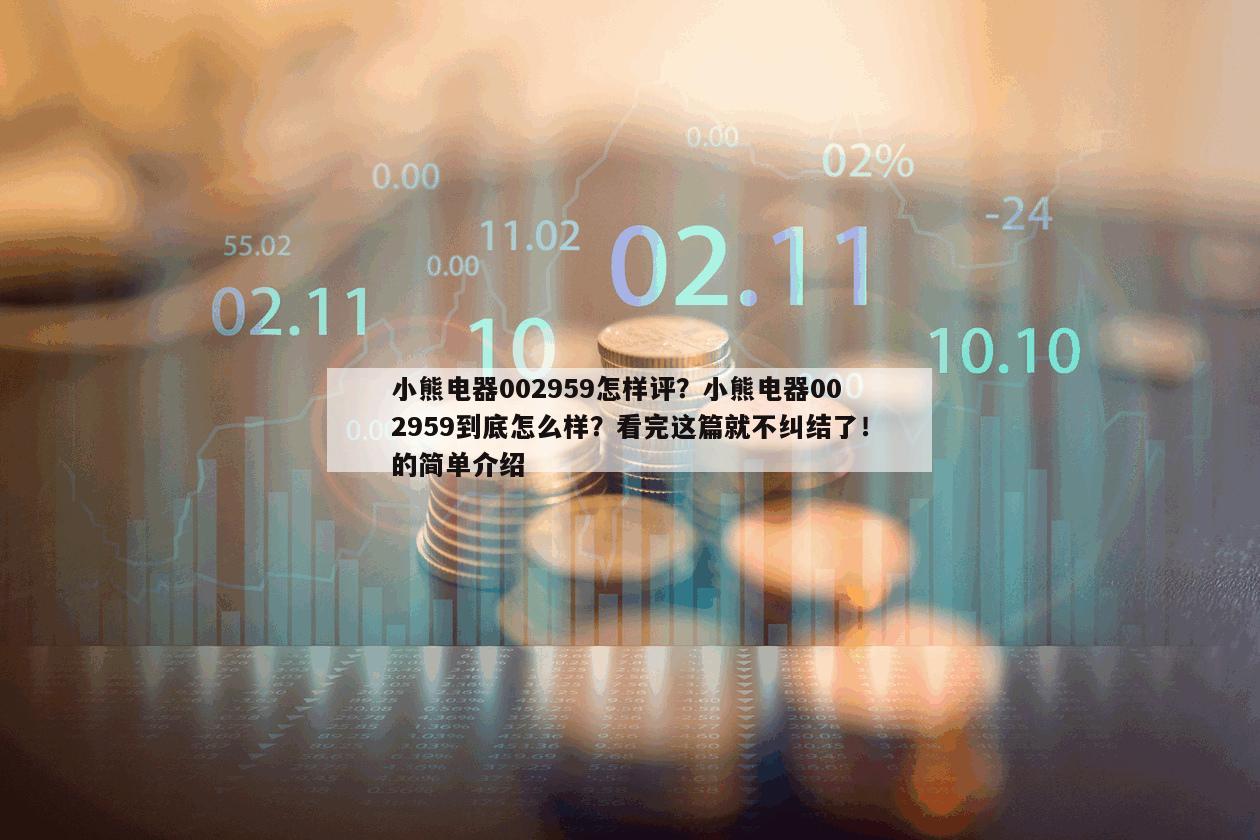小熊電器002959怎樣評？小熊電器002959到底怎么樣？看完這篇就不糾結了！的簡單介紹
