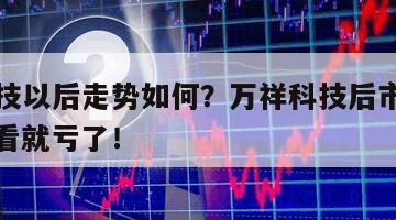萬祥科技以后走勢如何？萬祥科技后市如何發展？不看就虧了！