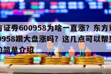 東方證券600958為啥一直漲？東方證券600958跟大盤漲嗎？這幾點可以幫到你！的簡單介紹