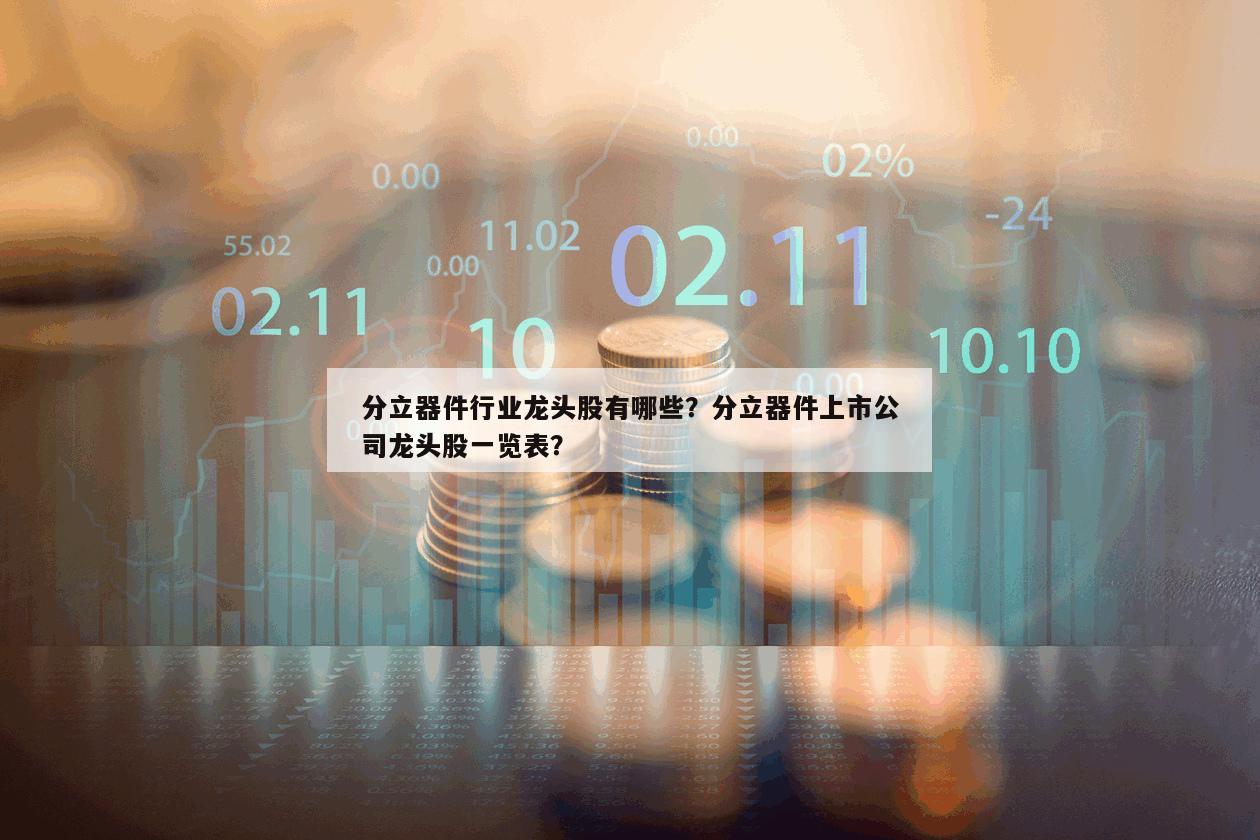 分立器件行業龍頭股有哪些？分立器件上市公司龍頭股一覽表？