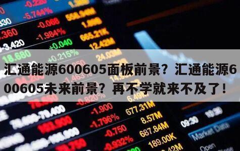 匯通能源600605面板前景？匯通能源600605未來前景？再不學就來不及了！