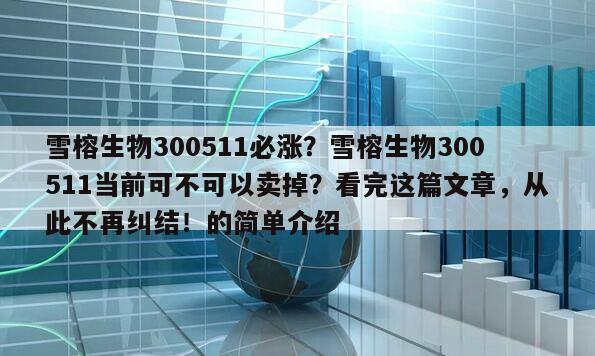 雪榕生物300511必漲？雪榕生物300511當前可不可以賣掉？看完這篇文章，從此不再糾結！的簡單介紹