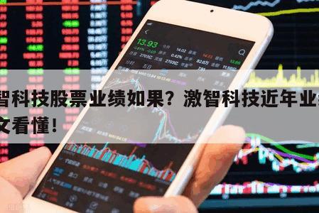 激智科技股票業績如果？激智科技近年業績？一文看懂！