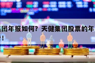 天健集團年報如何？天健集團股票的年報？小白必看！