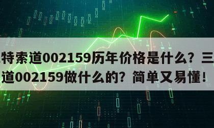 三特索道002159歷年價格是什么？三特索道002159做什么的？簡單又易懂！