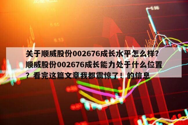 關于順威股份002676成長水平怎么樣？順威股份002676成長能力處于什么位置？看完這篇文章我都震驚了！的信息