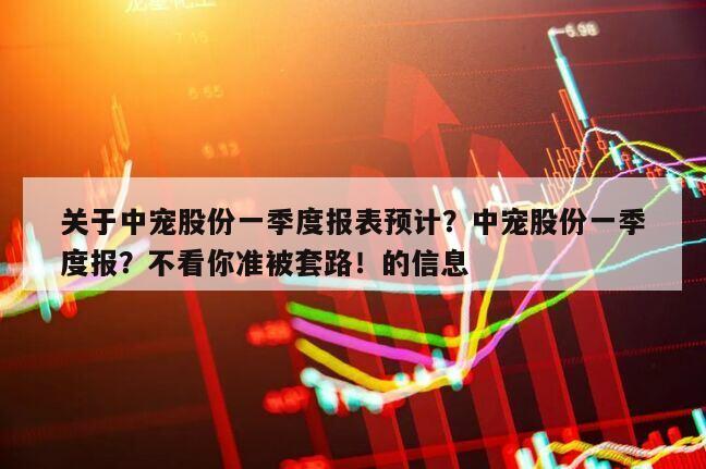 關于中寵股份一季度報表預計？中寵股份一季度報？不看你準被套路！的信息