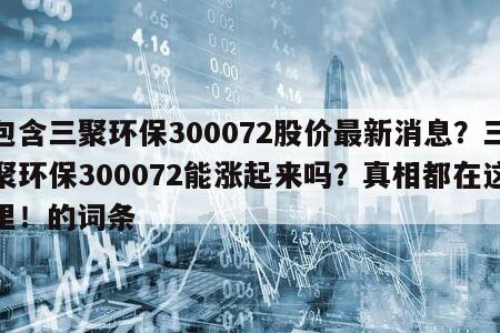 包含三聚環保300072股價最新消息？三聚環保300072能漲起來嗎？真相都在這里！的詞條