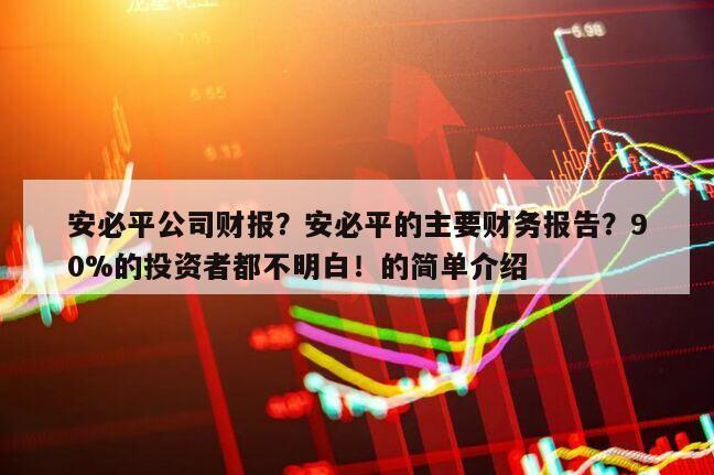 安必平公司財報？安必平的主要財務報告？90%的投資者都不明白！的簡單介紹