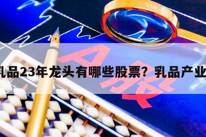 乳品23年龍頭有哪些股票？乳品產業？