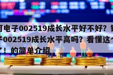 銀河電子002519成長水平好不好？銀河電子002519成長水平高嗎？看懂這個就夠了！的簡單介紹