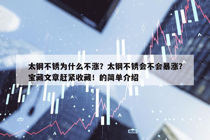 太鋼不銹為什么不漲？太鋼不銹會不會暴漲？寶藏文章趕緊收藏！的簡單介紹