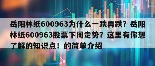 岳陽林紙600963為什么一跌再跌？岳陽林紙600963股票下周走勢？這里有你想了解的知識點！的簡單介紹