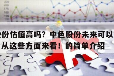 中色股份估值高嗎？中色股份未來可以多少錢一股？從這些方面來看！的簡單介紹