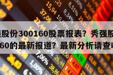 秀強股份300160股票報表？秀強股份300160的最新報道？最新分析請查收！