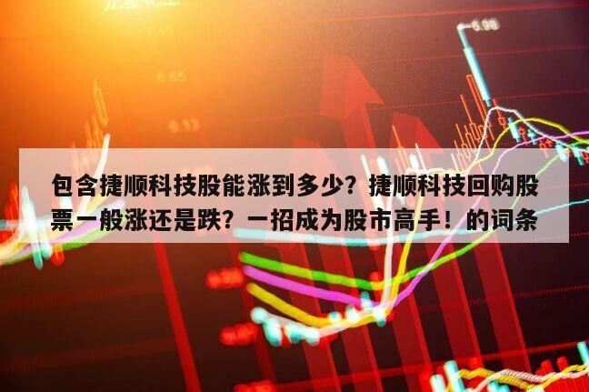 包含捷順科技股能漲到多少？捷順科技回購股票一般漲還是跌？一招成為股市高手！的詞條