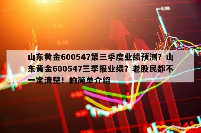 山東黃金600547第三季度業績預測？山東黃金600547三季報業績？老股民都不一定清楚！的簡單介紹