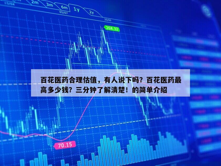百花醫藥合理估值，有人說下嗎？百花醫藥最高多少錢？三分鐘了解清楚！的簡單介紹