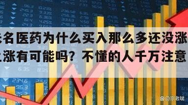 關于未名醫藥為什么買入那么多還沒漲？未名醫藥上漲有可能嗎？不懂的人千萬注意！的信息
