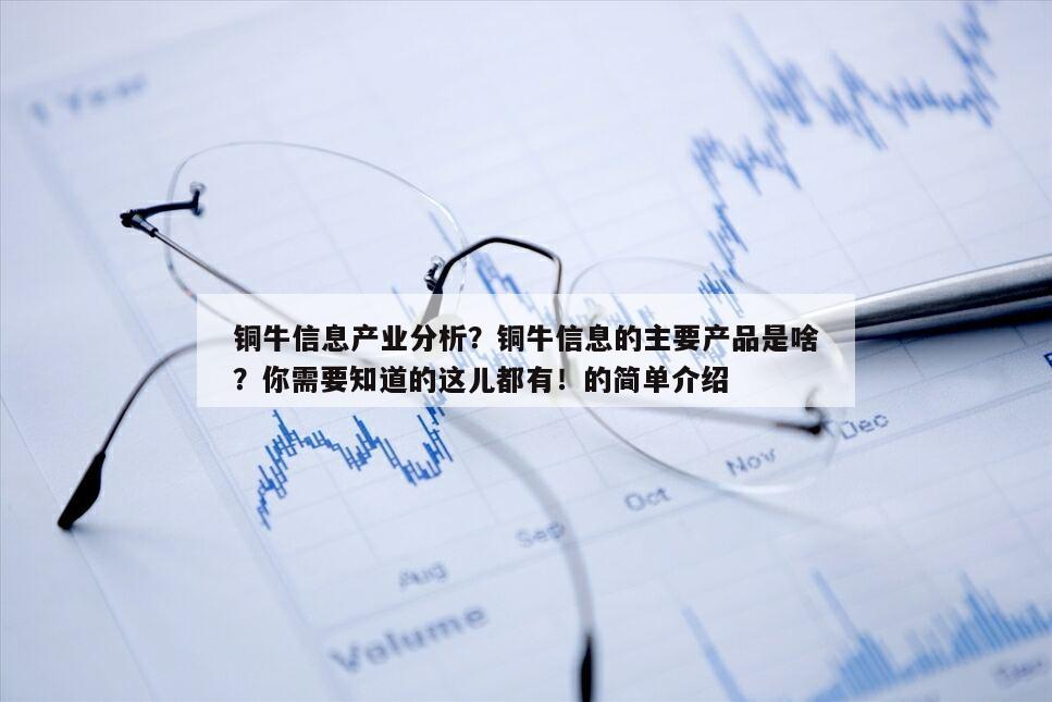 銅牛信息產業分析？銅牛信息的主要產品是啥？你需要知道的這兒都有！的簡單介紹