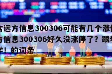包含遠方信息300306可能有幾個漲停？遠方信息300306好久沒漲停了？跟著高手學！的詞條