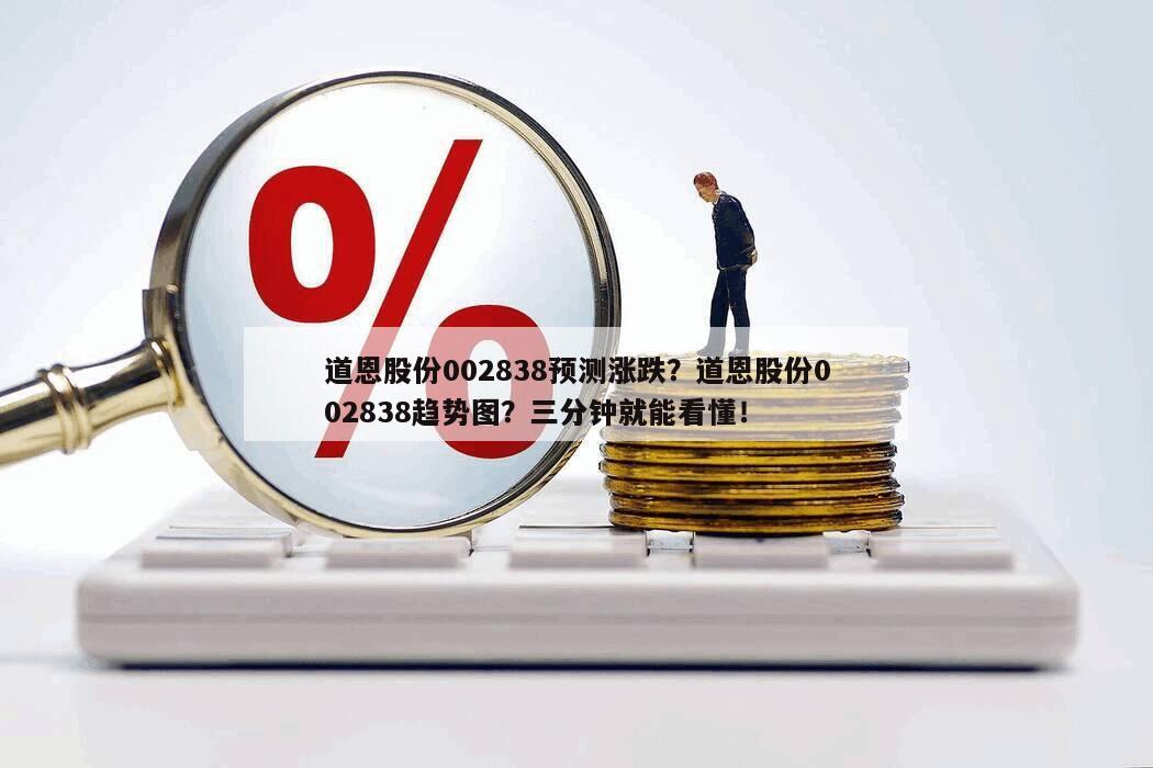道恩股份002838預測漲跌？道恩股份002838趨勢圖？三分鐘就能看懂！