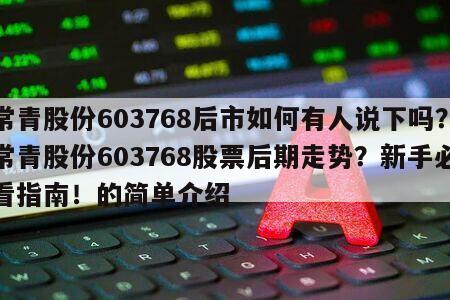 常青股份603768后市如何有人說下嗎？常青股份603768股票后期走勢？新手必看指南！的簡單介紹