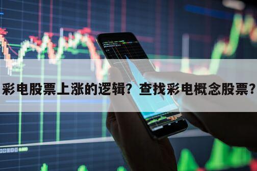 彩電股票上漲的邏輯？查找彩電概念股票？