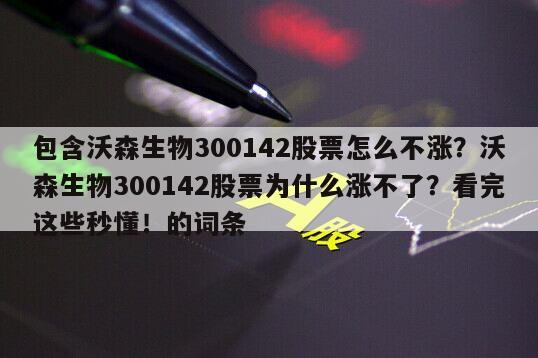 包含沃森生物300142股票怎么不漲？沃森生物300142股票為什么漲不了？看完這些秒懂！的詞條