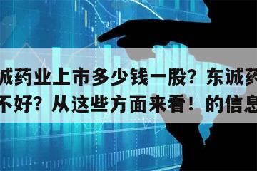 關于東誠藥業上市多少錢一股？東誠藥業營收情況好不好？從這些方面來看！的信息