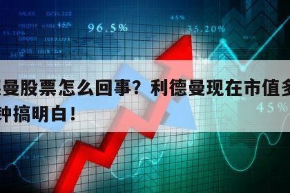 利德曼股票怎么回事？利德曼現在市值多少？2分鐘搞明白！