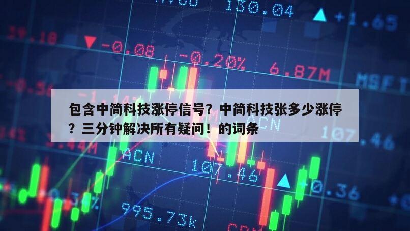 包含中簡科技漲停信號？中簡科技張多少漲停？三分鐘解決所有疑問！的詞條