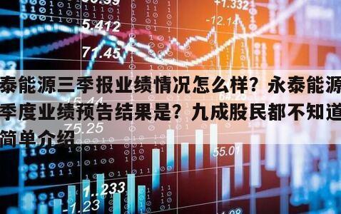 永泰能源三季報業績情況怎么樣？永泰能源第一季度業績預告結果是？九成股民都不知道！的簡單介紹