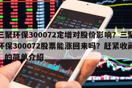 三聚環保300072定增對股價影響？三聚環保300072股票能漲回來嗎？趕緊收藏！的簡單介紹