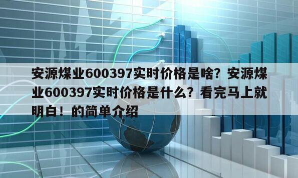 安源煤業600397實時價格是啥？安源煤業600397實時價格是什么？看完馬上就明白！的簡單介紹