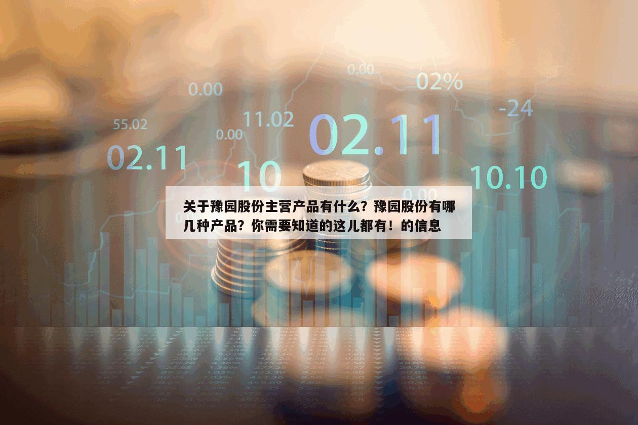 關于豫園股份主營產品有什么？豫園股份有哪幾種產品？你需要知道的這兒都有！的信息