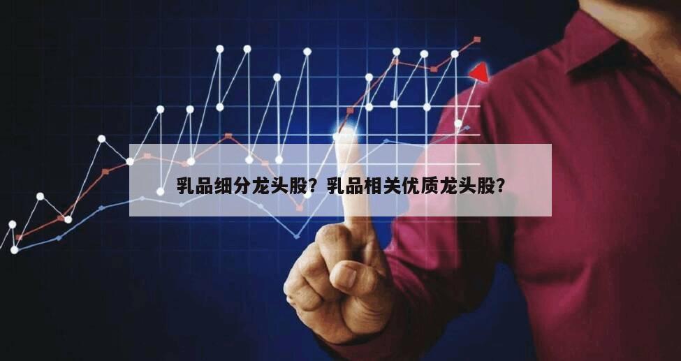 乳品細分龍頭股？乳品相關優質龍頭股？