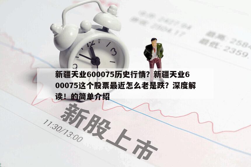 新疆天業600075歷史行情？新疆天業600075這個股票最近怎么老是跌？深度解讀！的簡單介紹