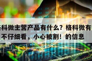 關于格科微主營產品有什么？格科微有哪幾種產品？不仔細看，小心被割！的信息