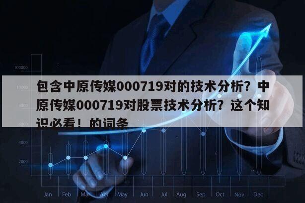 包含中原傳媒000719對的技術分析？中原傳媒000719對股票技術分析？這個知識必看！的詞條