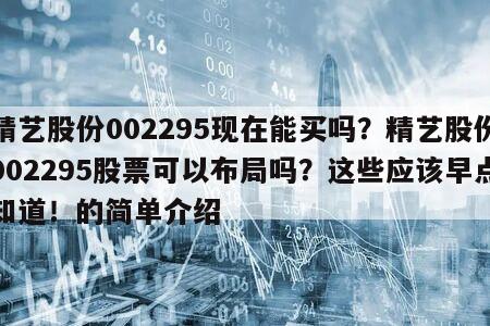精藝股份002295現在能買嗎？精藝股份002295股票可以布局嗎？這些應該早點知道！的簡單介紹