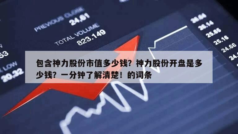 包含神力股份市值多少錢？神力股份開盤是多少錢？一分鐘了解清楚！的詞條