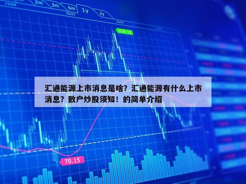 匯通能源上市消息是啥？匯通能源有什么上市消息？散戶炒股須知！的簡單介紹
