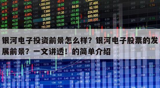 銀河電子投資前景怎么樣？銀河電子股票的發展前景？一文講透！的簡單介紹